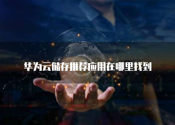 华为云储存推荐应用在哪里找到