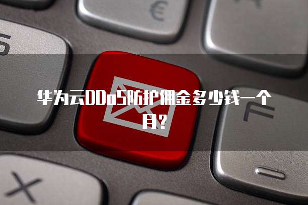 华为云DDoS防护佣金多少钱一个月?