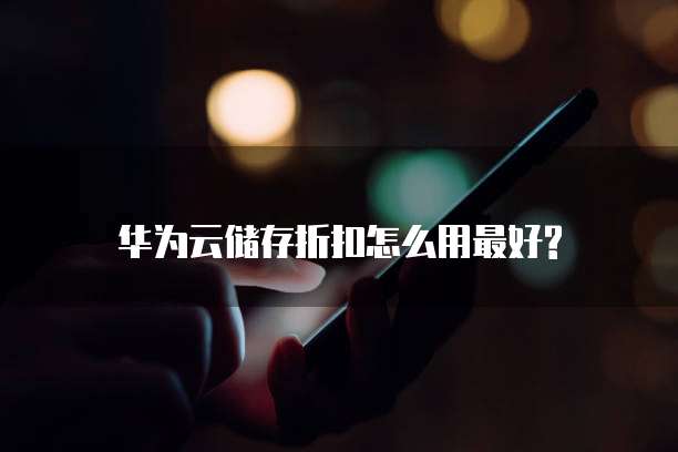 华为云储存折扣怎么用最好?