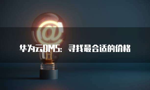华为云DMS:寻找最合适的价格