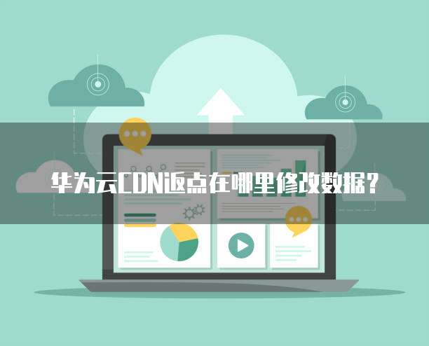 华为云CDN返点在哪里修改数据？