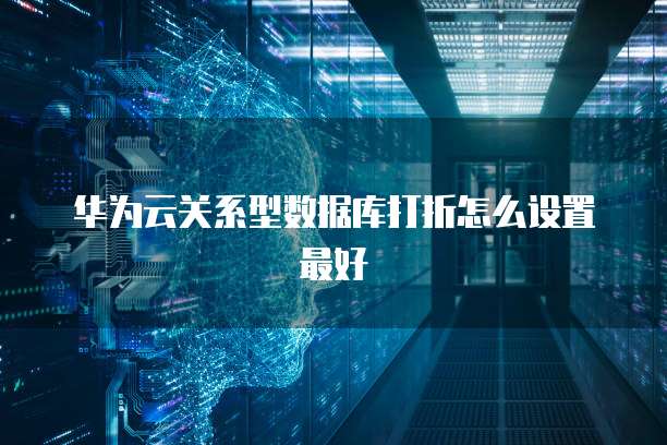 华为云关系型数据库打折怎么设置最好