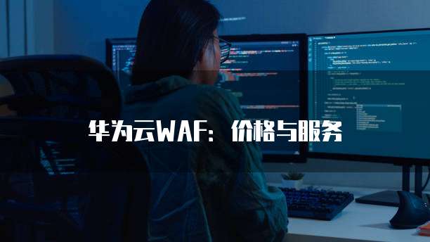 华为云WAF：价格与服务