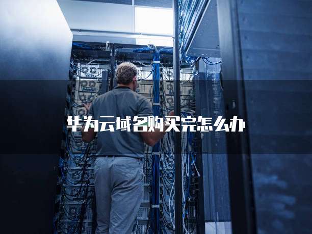 华为云域名购买完怎么办