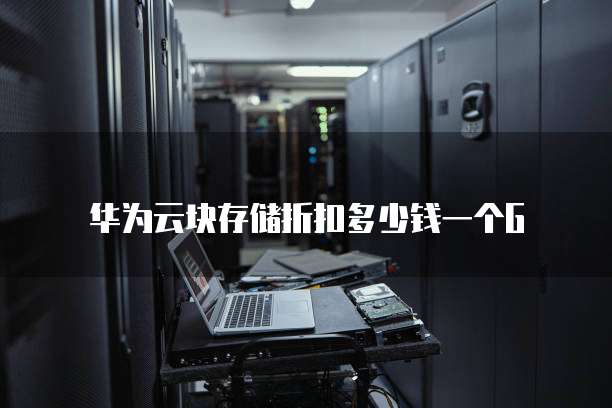 华为云块存储折扣多少钱一个G