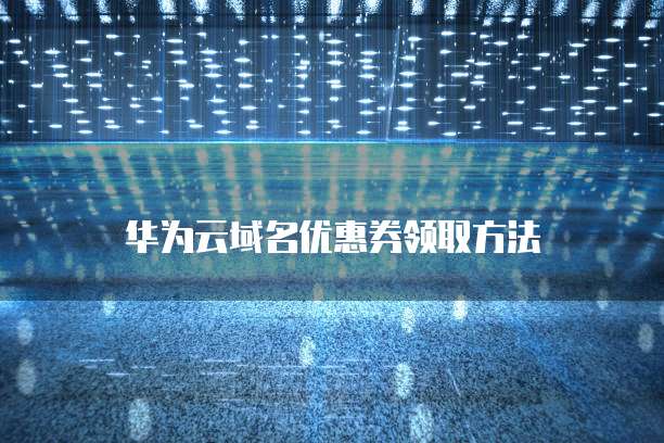 华为云域名优惠券领取方法