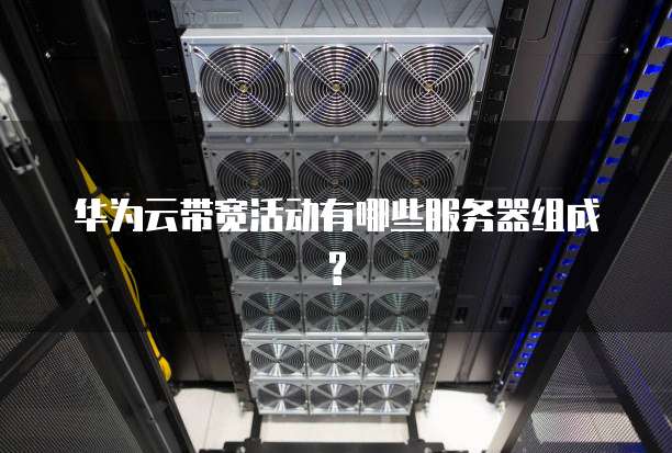 华为云带宽活动有哪些服务器组成?