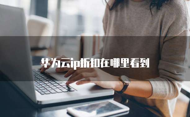 华为云ip折扣在哪里看到
