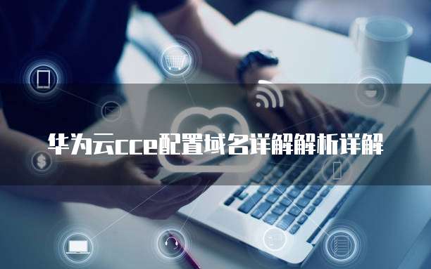华为云cce配置域名详解解析详解