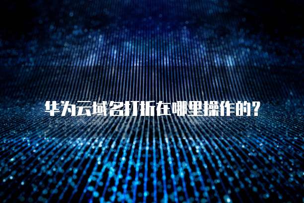华为云域名打折在哪里操作的?