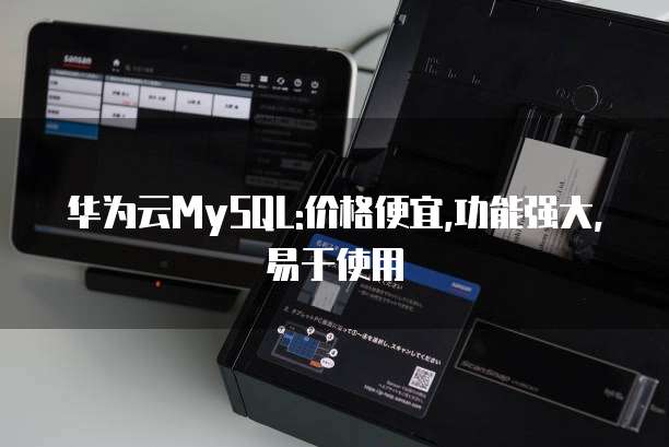 华为云MySQL:价格便宜,功能强大,易于使用