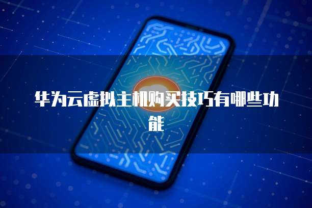 华为云虚拟主机购买技巧有哪些功能