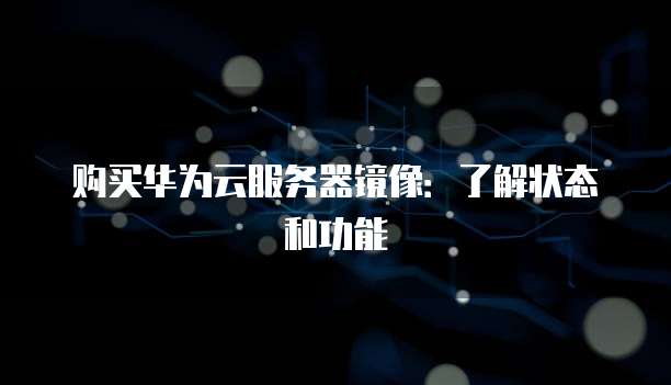 购买华为云服务器镜像:了解状态和功能