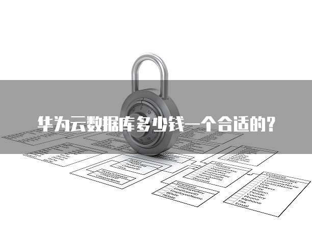 华为云数据库多少钱一个合适的？
