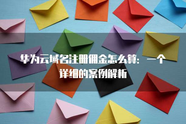 华为云域名注册佣金怎么算：一个详细的案例解析