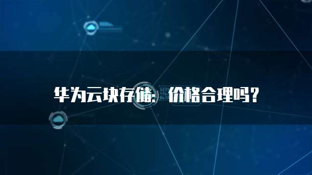 华为云块存储:价格合理吗?