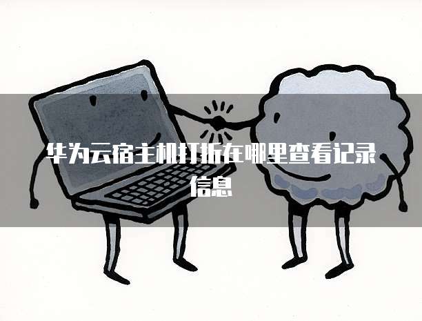 华为云宿主机打折在哪里查看记录信息