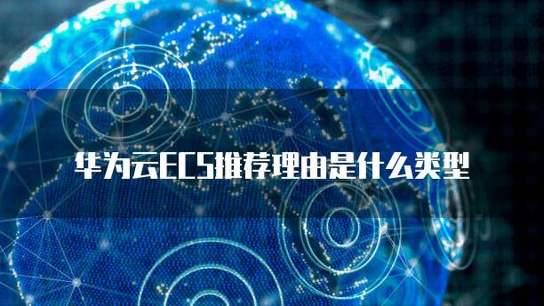 华为云ECS推荐理由是什么类型