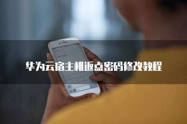 华为云宿主机返点密码修改教程
