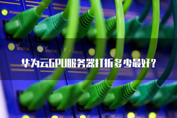 华为云GPU服务器打折多少最好?
