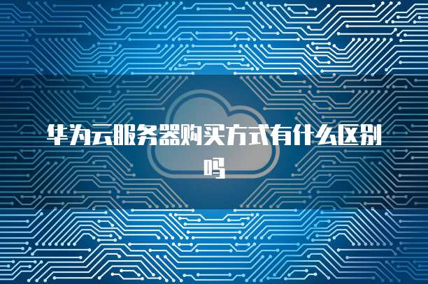 华为云服务器购买方式有什么区别吗
