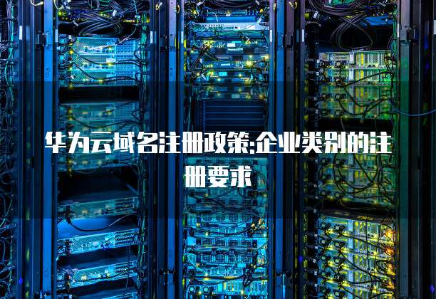 华为云域名注册政策:企业类别的注册要求