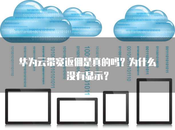 华为云带宽返佣是真的吗?为什么没有显示?
