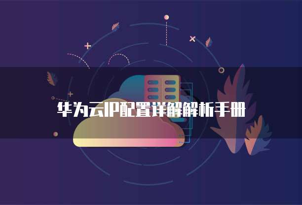 华为云IP配置详解解析手册