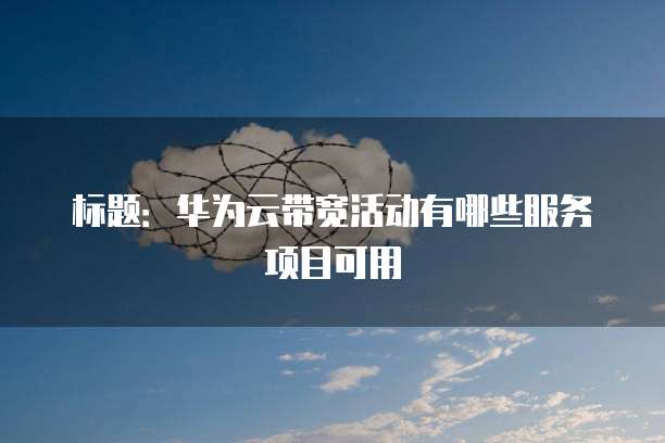 标题:华为云带宽活动有哪些服务项目可用