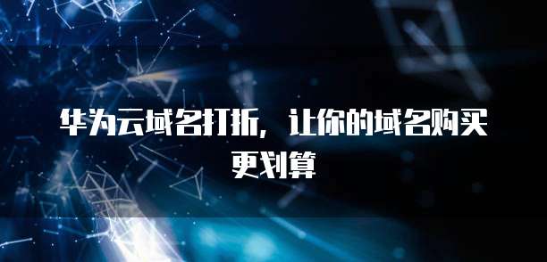 华为云域名打折,让你的域名购买更划算