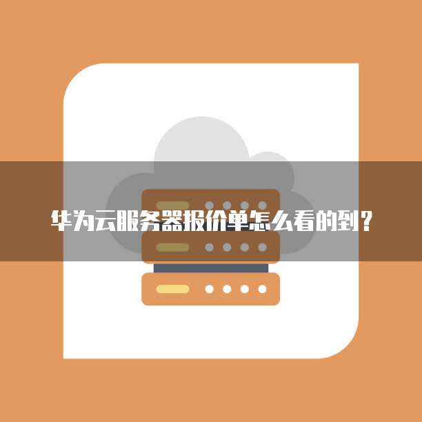 华为云服务器报价单怎么看的到?