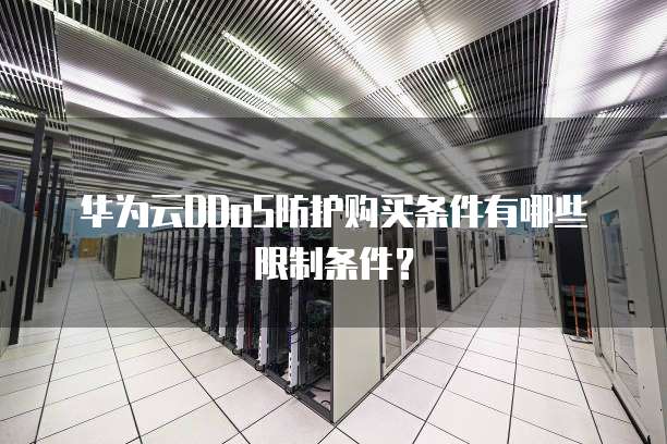 华为云DDoS防护购买条件有哪些限制条件?