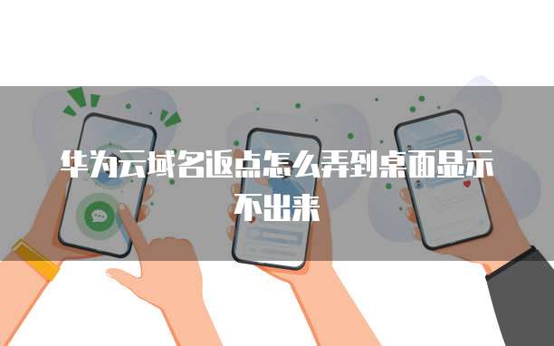 华为云域名返点怎么弄到桌面显示不出来