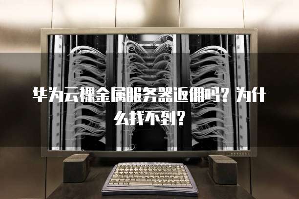 华为云裸金属服务器返佣吗？为什么找不到？