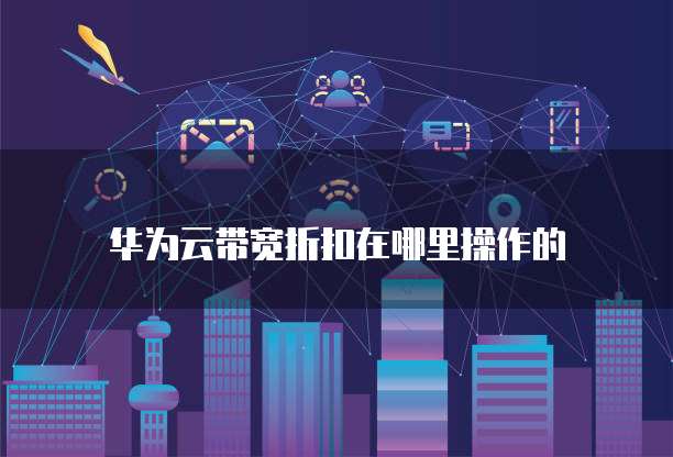 华为云带宽折扣在哪里操作的