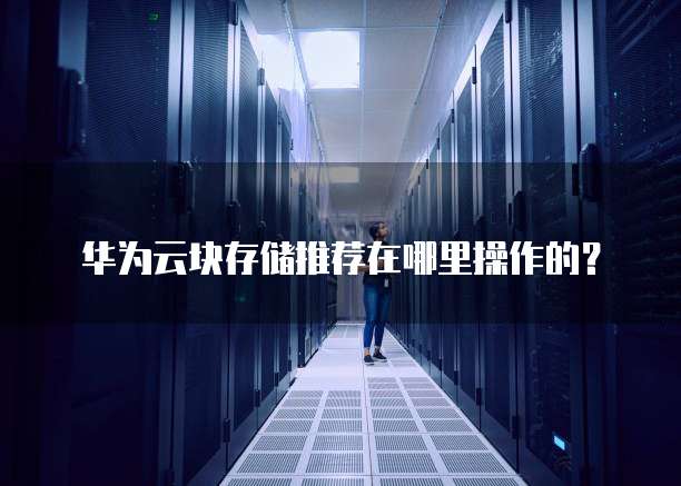 华为云块存储推荐在哪里操作的?