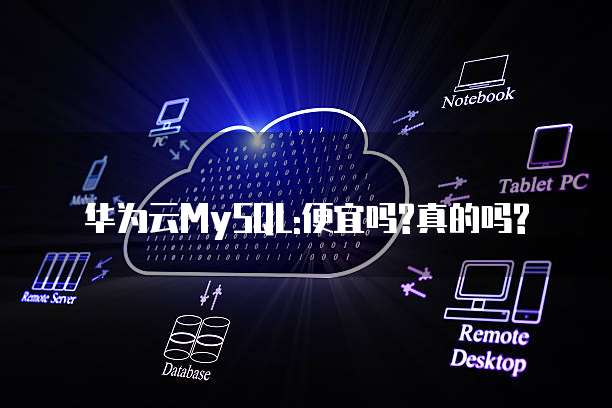 华为云MySQL:便宜吗?真的吗?