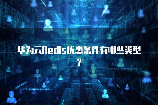 华为云Redis优惠条件有哪些类型?