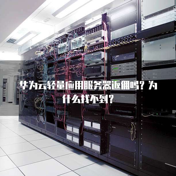 华为云轻量应用服务器返佣吗?为什么找不到?
