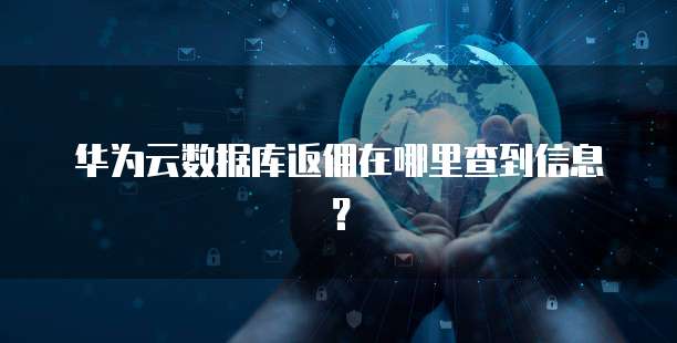 华为云数据库返佣在哪里查到信息?