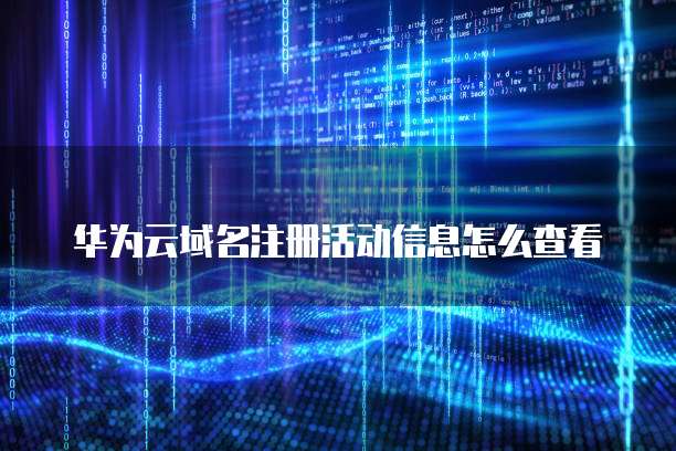 华为云域名注册活动信息怎么查看