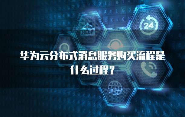 华为云分布式消息服务购买流程是什么过程?