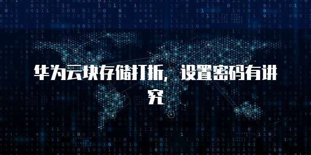 华为云块存储打折，设置密码有讲究
