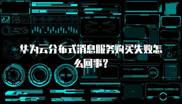 华为云分布式消息服务购买失败怎么回事?