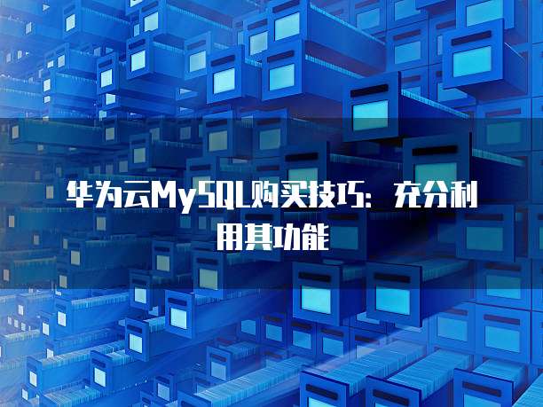 华为云MySQL购买技巧：充分利用其功能