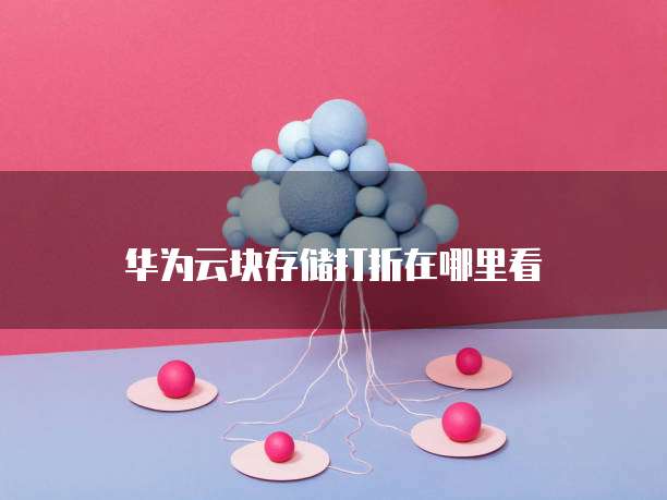 华为云块存储打折在哪里看