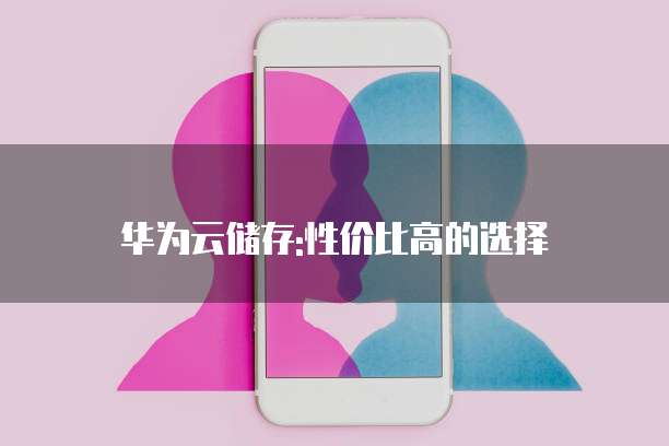 华为云储存:性价比高的选择