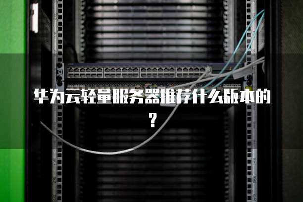 华为云轻量服务器推荐什么版本的?
