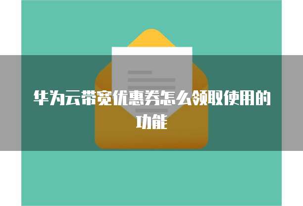 华为云带宽优惠券怎么领取使用的功能