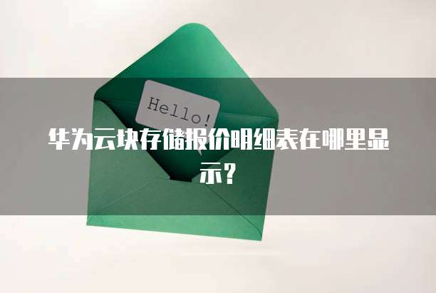 华为云块存储报价明细表在哪里显示?